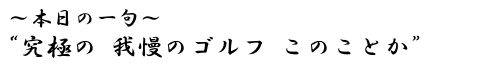 本日の一句　&ldquo;究極の　我慢のゴルフ　このことか