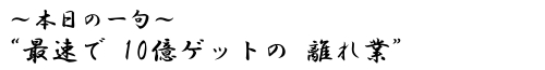本日の一句 “最速で 10億ゲットの 離れ業
